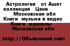  «Астрология»  от Ашет коллекция › Цена ­ 23 000 - Московская обл. Книги, музыка и видео » Книги, журналы   . Московская обл.